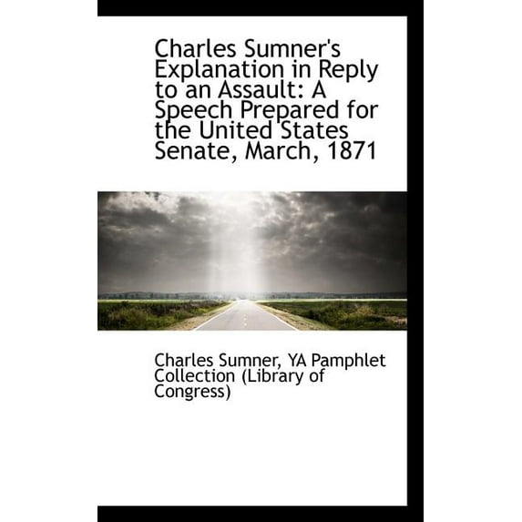 Charles Sumner's Explanation in Reply to an Assault: A Speech Prepared for the United States Senate,, (Paperback)