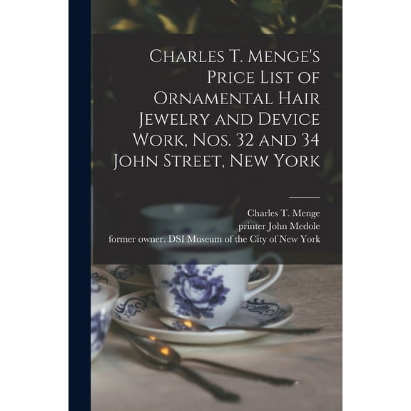 Charles T. Menge's Price List of Ornamental Hair Jewelry and Device Work, Nos. 32 and 34 John Street, New York (Paperback)
