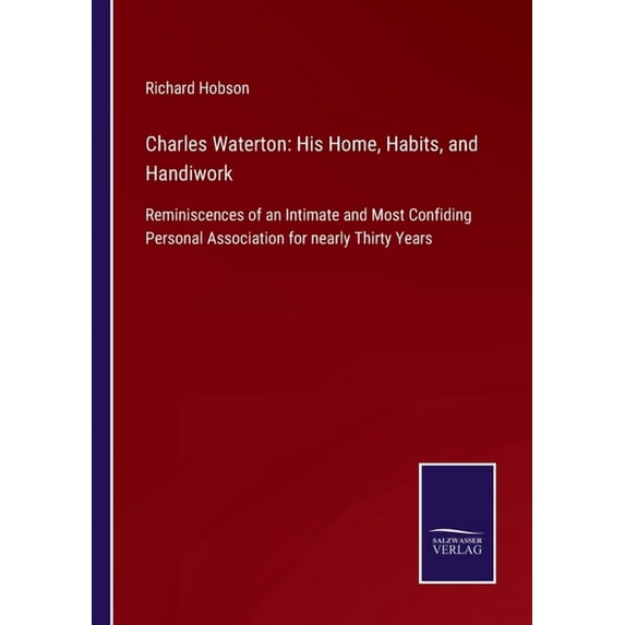 Charles Waterton : His Home, Habits, and Handiwork: Reminiscences of an Intimate and Most Confiding Personal Association for nearly Thirty Years (Paperback)