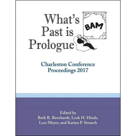Charleston Conference Proceedings: What's Past Is Prologue: Charleston Conference Proceedings, 2017 (Paperback)
