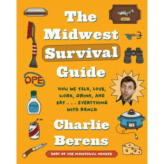 Charlie Berens: The Midwest Survival Guide: How We Talk, Love, Work, Drink, and Eat ... Everything with Ranch (Hardcover)