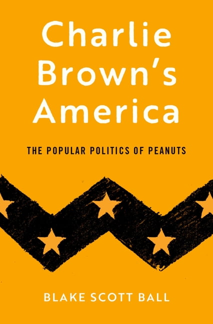 ASSISTANT PROFESSOR OF HISTORY BLAKE SCOTT BALL Charlie Brown's America: The Popular Politics of Peanuts, (Hardcover)