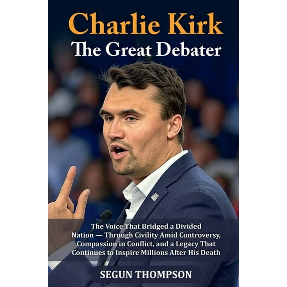 Charlie Kirk: The Great Debater: The Voice That Bridged a Divided Nation - Through Civility amid Controversy, Compassion, (Paperback)