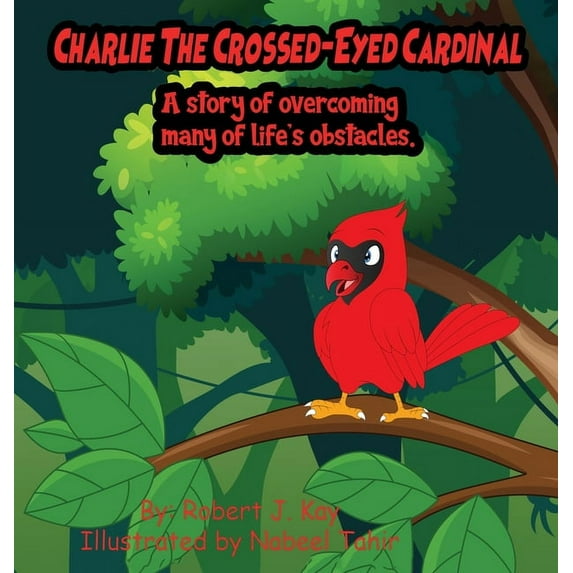 Charlie The Crossed-Eyed Cardinal: A Story Of Overcoming Many Of Life's Obstacles, (Hardcover)