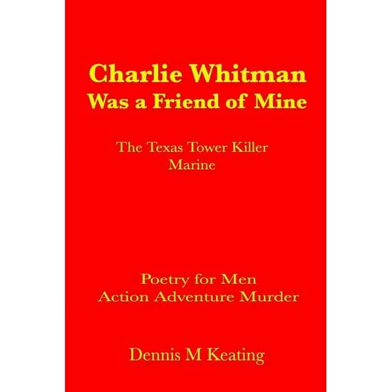Charlie Whitman Was a Friend of Mine: The Texas Tower Killer Marine Poetry For Men Paperback 1635380006 9781635380002 Dennis M Keating