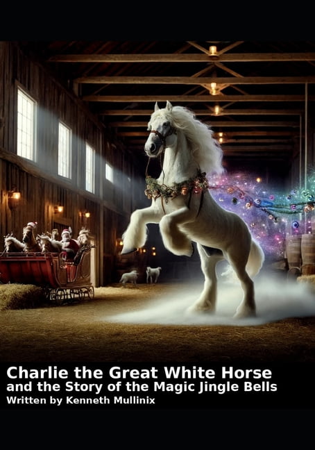 Charlie the Great White Horse and the story of the Magic Jingle Bells: Charlie the Horse, (Paperback)