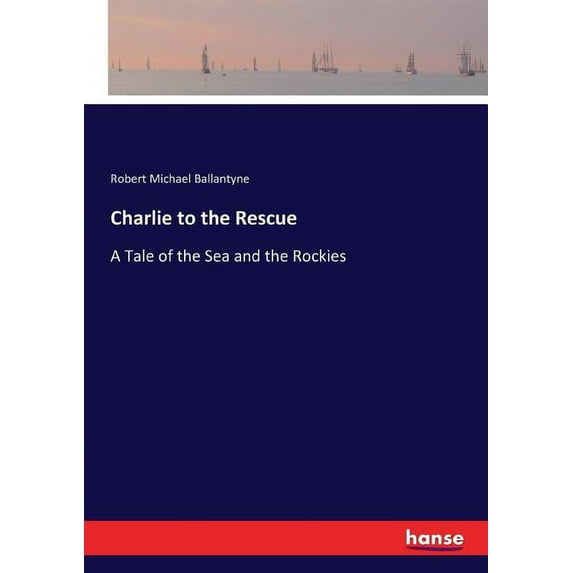 Charlie to the Rescue: A Tale of the Sea and the Rockies, (Paperback)