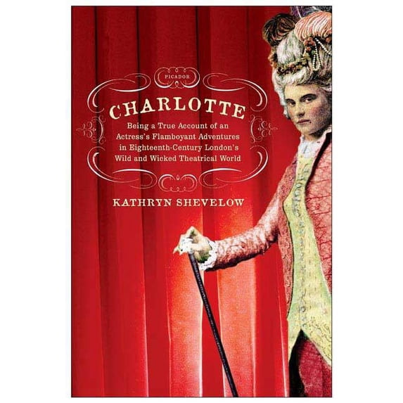 Charlotte: Being a True Account of an Actress's Flamboyant Adventures in Eighteenth-Century London's Wild and Wicked The, (Paperback)