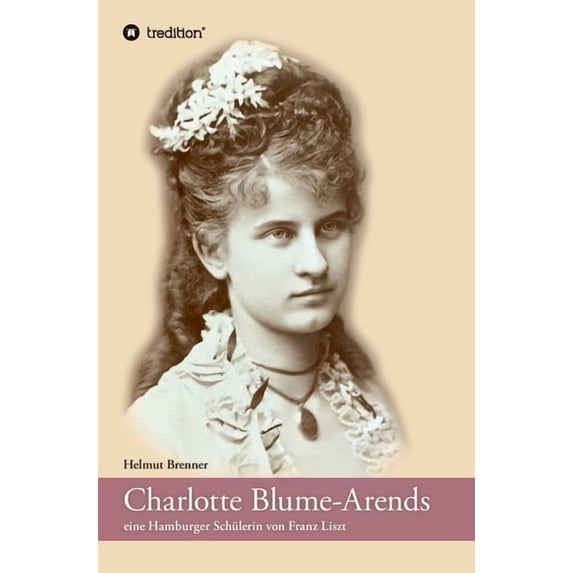 Charlotte Blume-Arends: eine Hamburger Schülerin von Franz Liszt, (Hardcover)