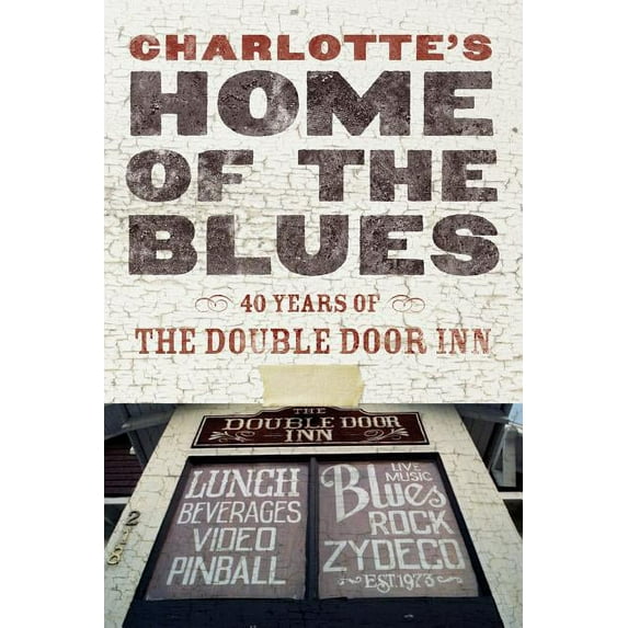 Charlotte's Home Of The Blues: 40 Years Of The Double Door Inn, (Paperback)