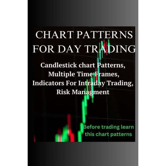 Chart Patterns for Day Trading: Candlestick chart Patterns, Multiple Time Frames, Indicators For Intraday Trading, Risk , (Paperback)