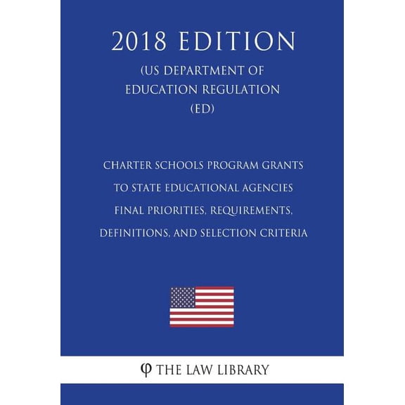 Charter Schools Program Grants to State Educational Agencies - Final Priorities, Requirements, Definitions, and Selection Criteria US Department of Education Regulation ED 2018 Editio 1723440965