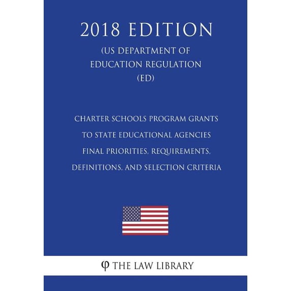 Charter Schools Program Grants to State Educational Agencies - Final Priorities, Requirements, Definitions, and Selection Criteria US Department of Education Regulation ED 2018 Editio 1723440965