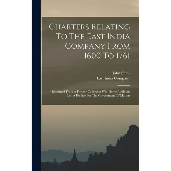 Charters Relating To The East India Company From 1600 To 1761: Reprinted From A Former Collection With Some Additions And A Preface For The Government Of Madras (Hardcover)