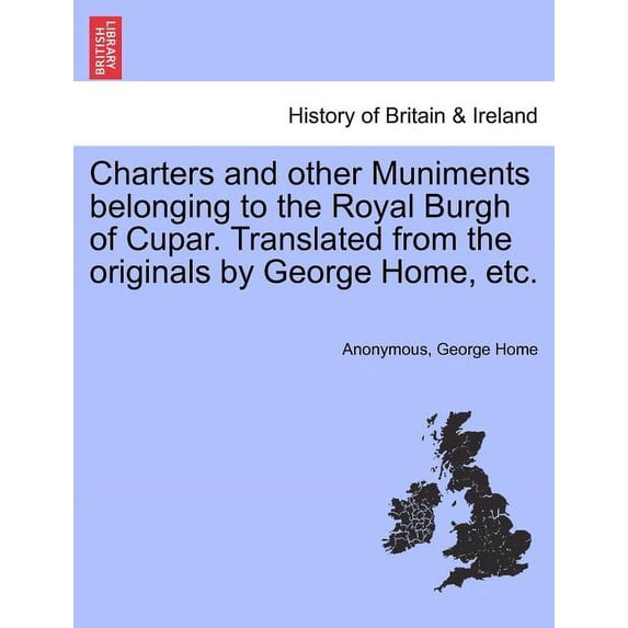 Charters and Other Muniments Belonging to the Royal Burgh of Cupar. Translated from the Originals by George Home, Etc.
