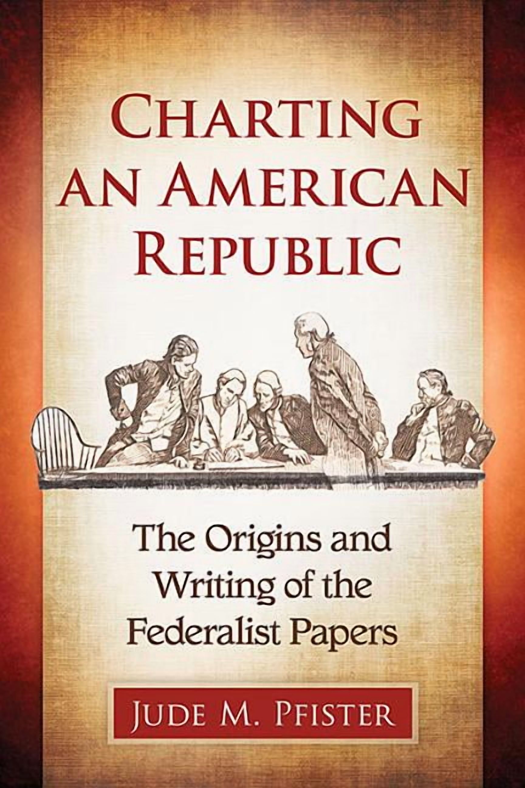 Charting an American Republic: The Origins and Writing of the Federalist Papers, (Paperback)