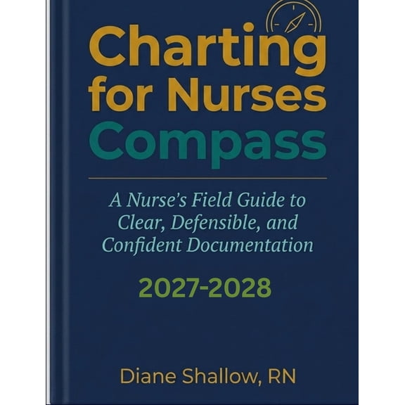 Charting for Nurses Compass: A Nurse's Field Guide to Clear, Defensible, and Confident Documentation, (Paperback)