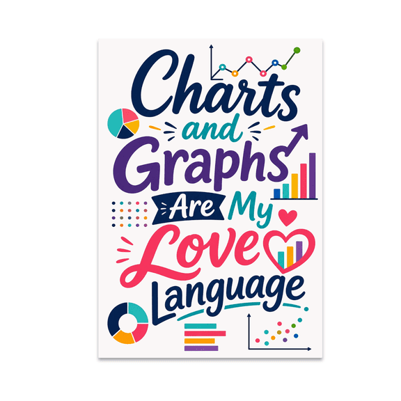 Charts and Graphs Are My Love Language - Data Visualization Enthusiast - 13x19 Poster Print