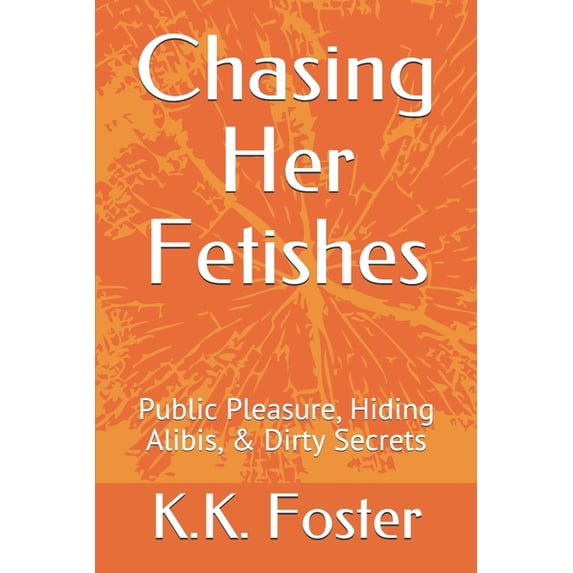 Chasing Her Fetishes: Chasing Her Fetishes : Public Pleasure, Hiding Alibis, & Dirty Secrets (Series #2) (Paperback)