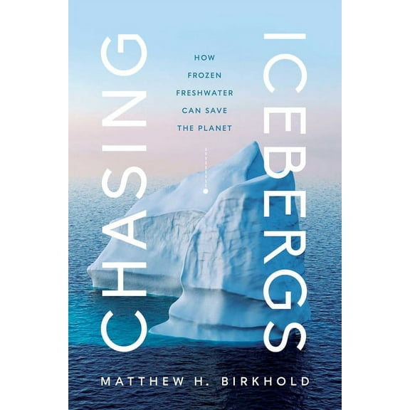 Chasing Icebergs: How Frozen Freshwater Can Save the Planet, (Hardcover)