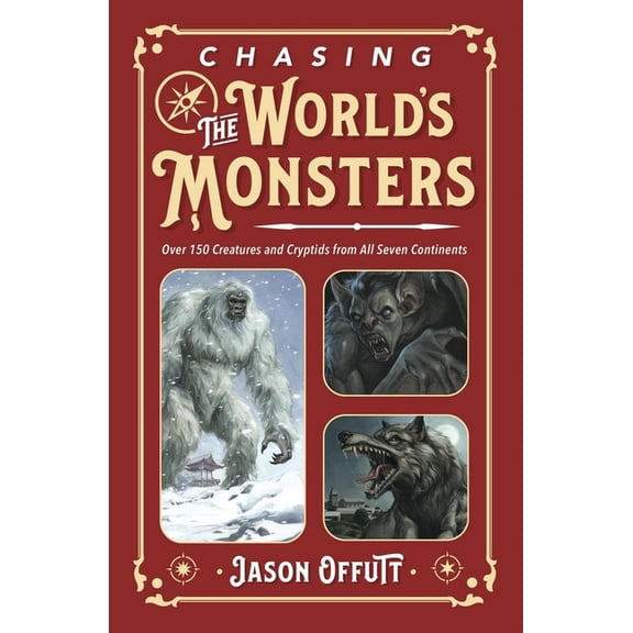 Chasing Monsters Chasing the World's Monsters: Over 150 Creatures and Cryptids from All Seven Continents, (Paperback)
