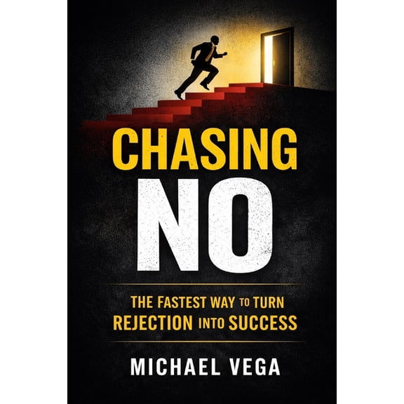Chasing No: How Collecting Rejections Became My Fastest Path to Success: Turn Fear of Rejection Into Confidence, Opportu, (Paperback)