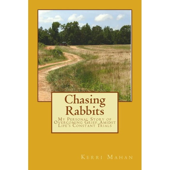 Chasing Rabbits: My Personal Story of Overcoming Grief Amidst Life's Constant Trials, (Paperback)