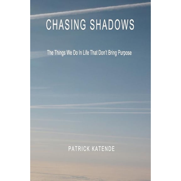 Chasing Shadows: The Things We Do In Life That Don't Bring Purpose, (Paperback)