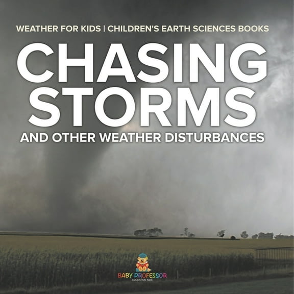 Chasing Storms and Other Weather Disturbances - Weather for Kids Children's Earth Sciences Books, (Paperback)