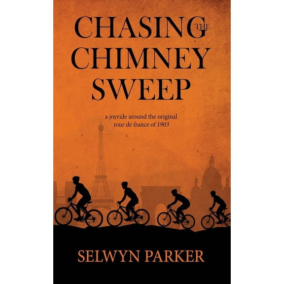 Chasing the Chimney Sweep: A joyride around the original Tour de France of 1903 Paperback 1087312248 9781087312248 Selwyn Parker