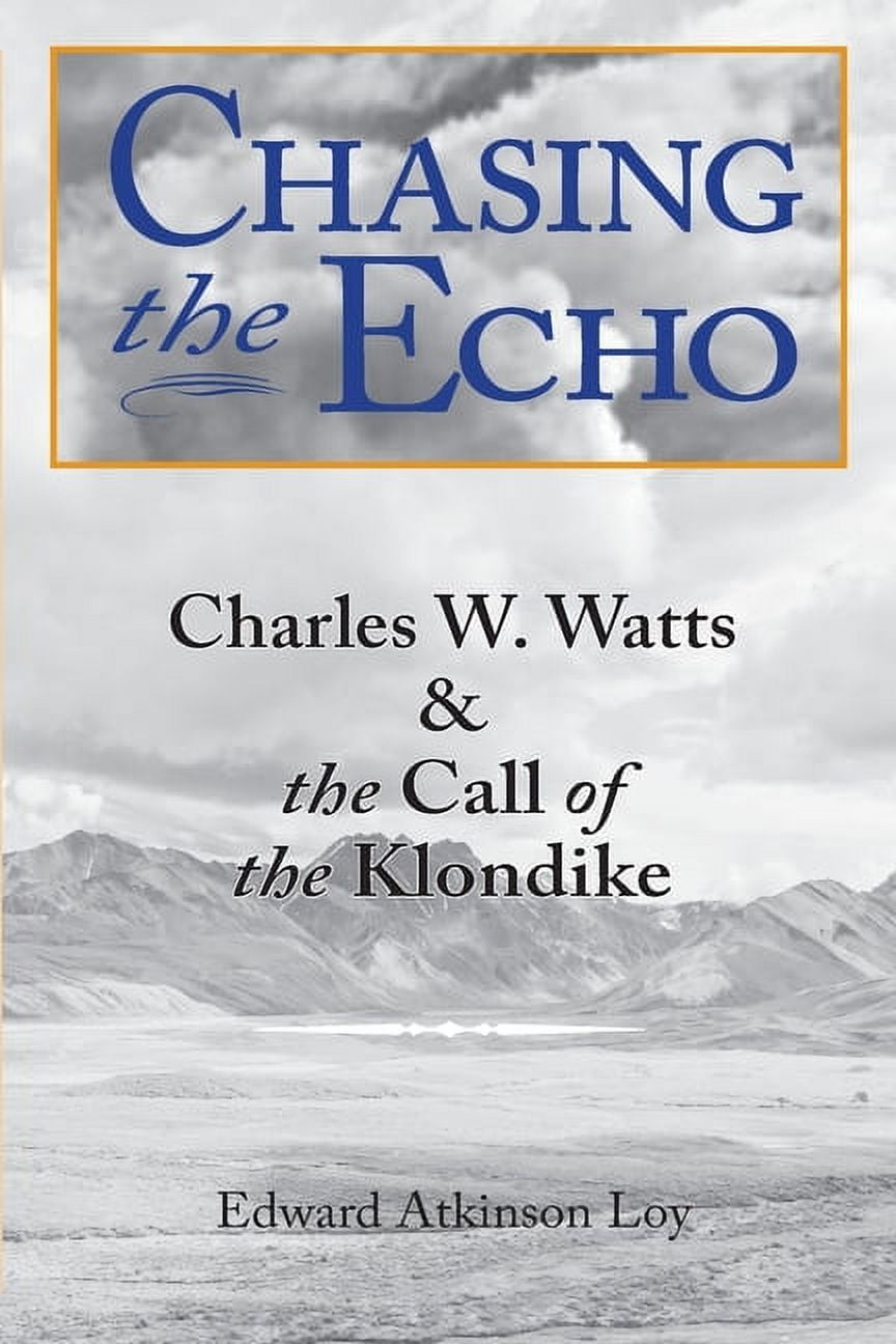 Chasing the Echo: Charles W. Watts and the Call of the Klondike, (Paperback)