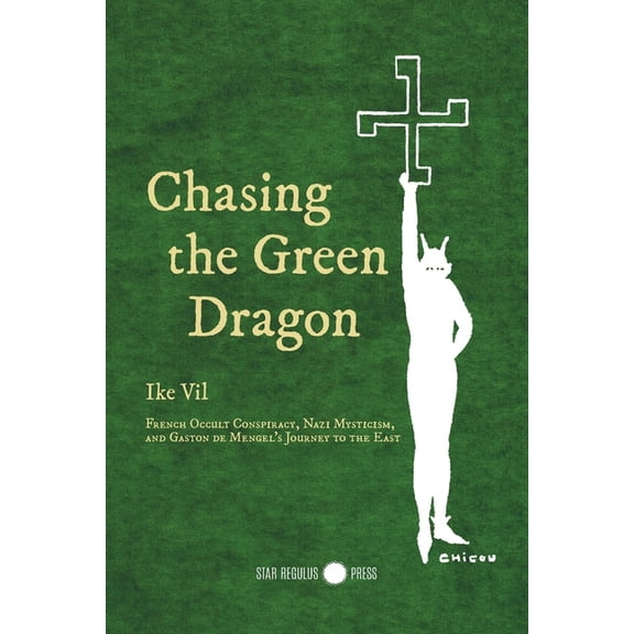 Chasing the Green Dragon: French Occult Conspiracy, Nazi Mysticism, and Gaston de Mengel's Journey to the East, (Paperback)