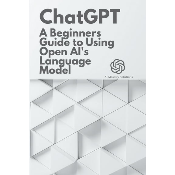 Chatgpt Mastery Chat GPT: A Beginner's Guide to Using OpenAI's Language Model, (Paperback)