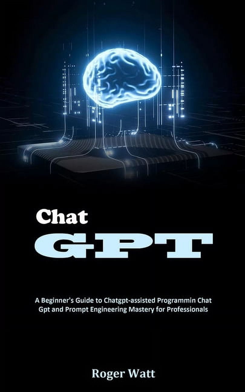 Chat Gpt: A Beginner's Guide to Chatgpt-assisted Programmin Chat Gpt and Prompt Engineering Mastery for Professionals, (Paperback)