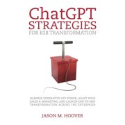 ChatGPT Strategies for B2B Transformation Harness generative AI's power, adapt your sales & marketing, and launch end-t, Paperback
