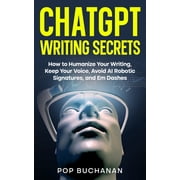 ChatGPT Writing Secrets ChatGPT Writing Secrets How to Humanize Your Writing, Keep Your Voice, Avoid AI Robotic Signatures, and Em Dashes, Book 1, Paperback