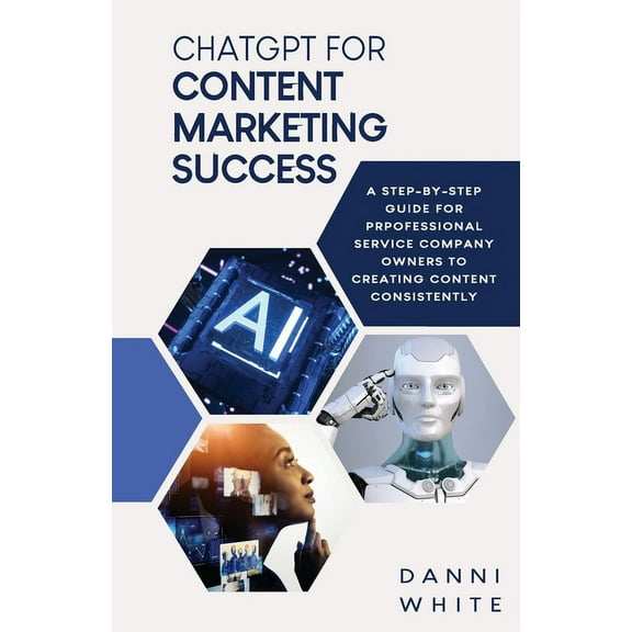 ChatGPT for Content Marketing Success: A Step-by-Step Guide for Professional Service Company Owners to Creating Content , (Paperback)