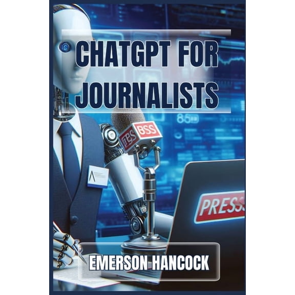 ChatGPT for Journalists: Enhance Reporting and Streamline News Production with AI-Powered Tools (2024 Guide), (Paperback)
