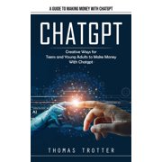 Chatgpt A Guide to Making Money With Chatgpt Creative Ways for Teens and Young Adults to Make Money With Chatgpt, Paperback