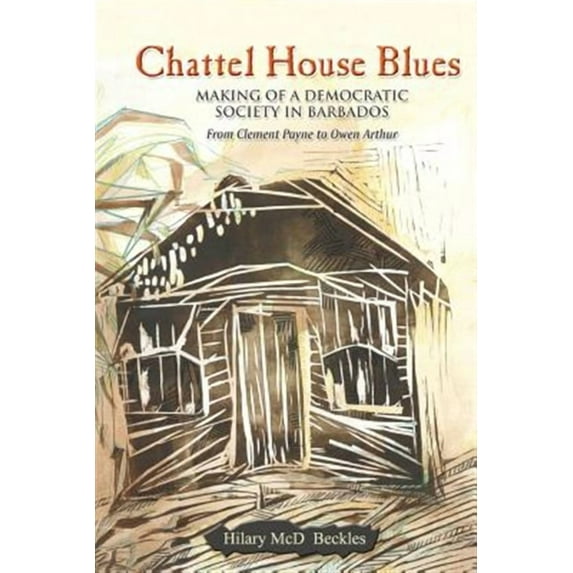 Chattel House Blues : Making of a Democratic Society in Barbados - from Clement Payne to Owen Arthur