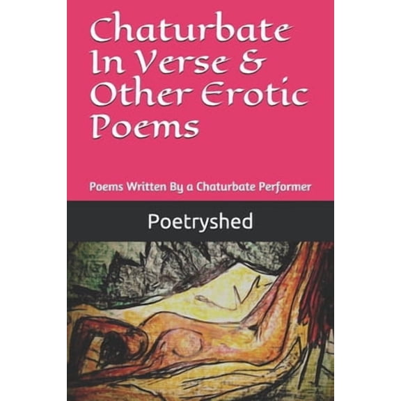 Chaturbate In Verse & Other Erotic Poems: Poems Written By a Chaturbate Performer (Paperback)