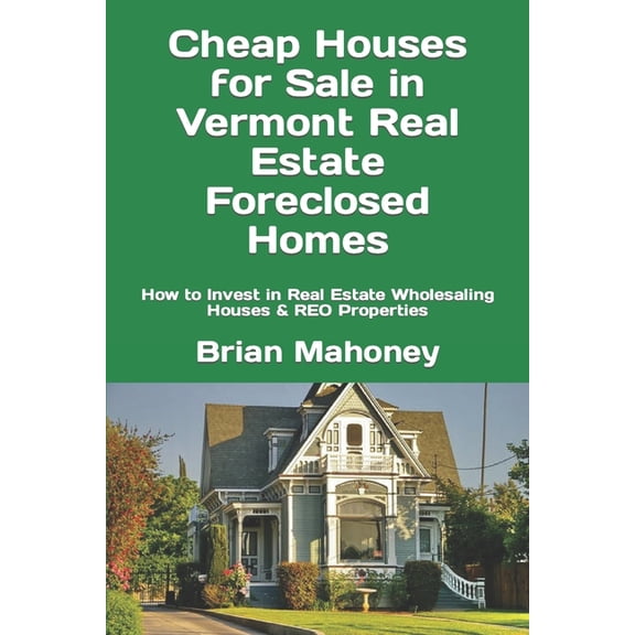 Cheap Houses for Sale in Vermont Real Estate Foreclosed Homes: How to Invest in Real Estate Wholesaling Houses & REO, (Paperback)