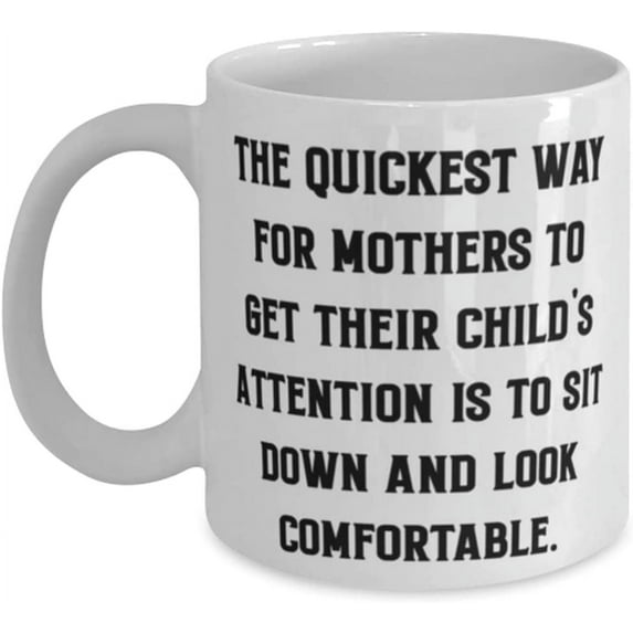 Cheap Mother, The Quickest Way For Mothers To Get Their Child's Attention Is To Sit Down, Cool Mother's Day 11oz 15oz Mug From Mother