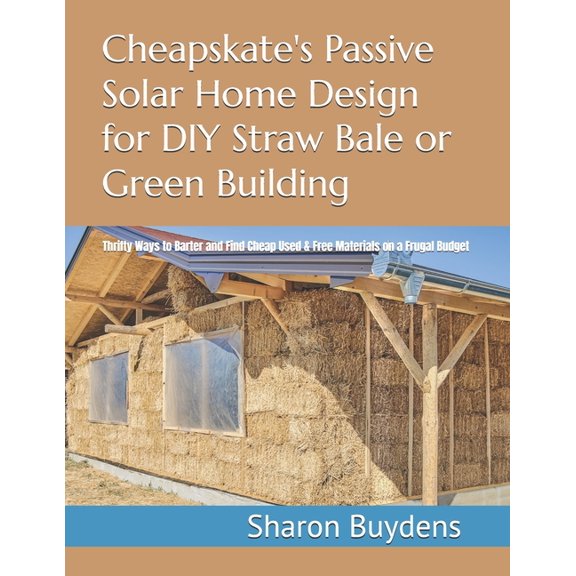 Cheapskate's Passive Solar Home Design for DIY Straw Bale or Green Building: Thrifty Ways to Barter and Find Cheap , (Paperback)