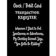Check / Debit Card Transaction Register Whenever I Start To Feel Spontaneous or Adventurous, My Checking Account Says, Youve Got To Be Kidding! Checkbook Register Checking Account Accommodates Over 1800 Transactions. Paperback