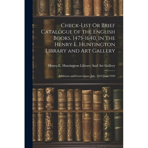 Check-List Or Brief Catalogue of the English Books, 1475-1640, in the Henry E. Huntington Library and Art Gallery: Additions and Corrections, July, 1919-June 1920 (Paperback)