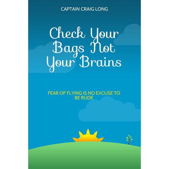 Check Your Bags Not Your Brains: Fear of Flying is No Excuse to be Rude (Paperback)