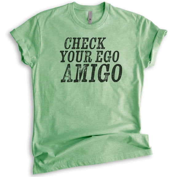 Check Your Ego Amigo Shirt, Unisex Women's Men's Shirt, Funny Shirt Saying, Funny Shirt Quote, Tshirt Quote, Heather Apple Green, Large