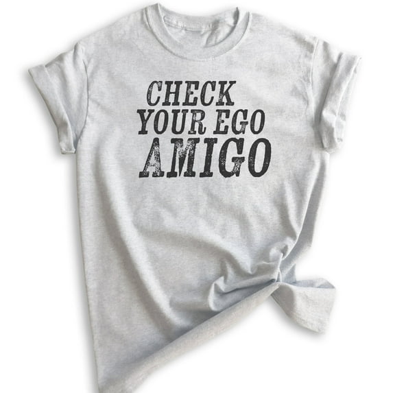 Check Your Ego Amigo Shirt, Unisex Women's Men's Shirt, Funny Shirt Saying, Funny Shirt Quote, Tshirt Quote, Heather Ash, 3X-Large