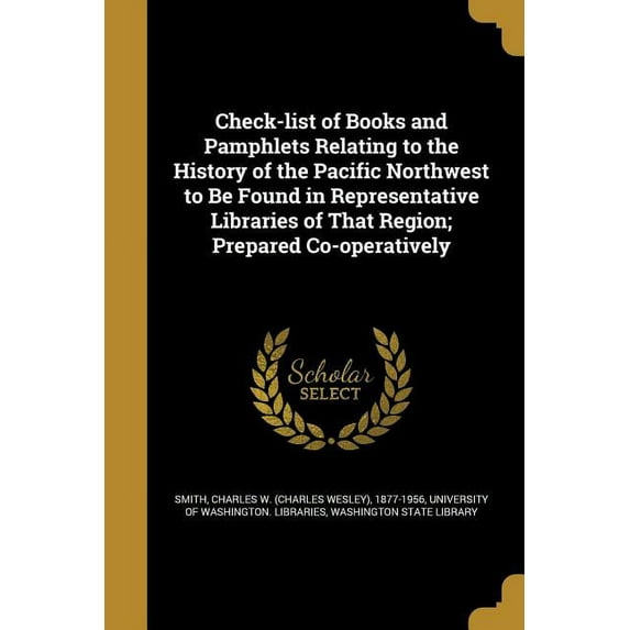 Check-list of Books and Pamphlets Relating to the History of the Pacific Northwest to Be Found in Representative Libraries of That Region; Prepared Co-operatively (Paperback)